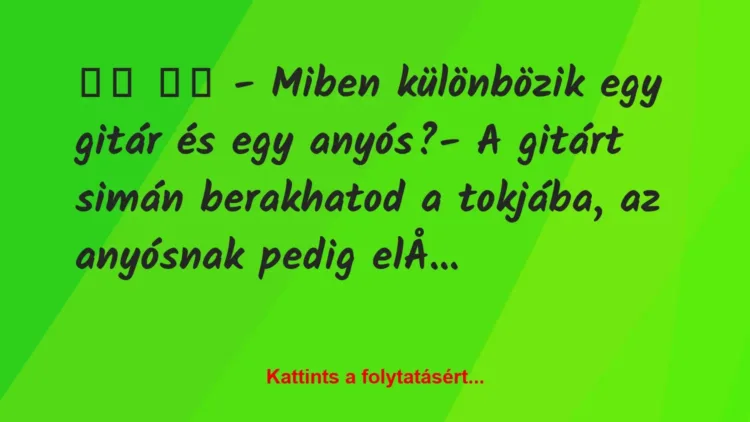 Vicc:
– Miben különbözik egy gitár és egy anyós?- A… Vicc:
– Miben különbözik egy gitár és egy anyós?- A…