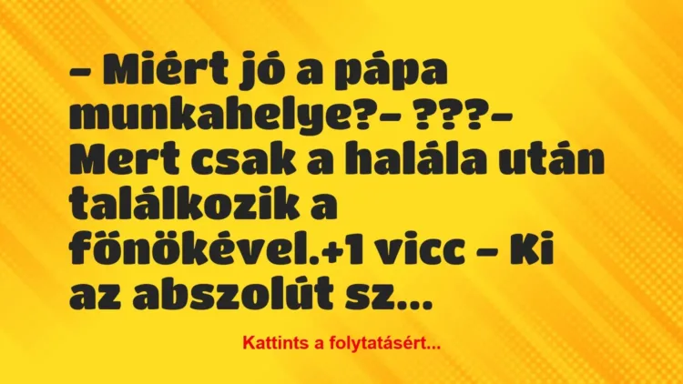 Vicc: – Miért jó a pápa munkahelye?
– ???
– Mert csak a halála… Vicc: – Miért jó a pápa munkahelye?
– ???
– Mert csak a halála…