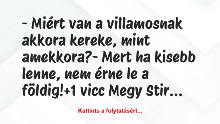 Vicc: – Miért van a villamosnak akkora kereke, mint amekkora?
– Mert ha… Vicc: – Miért van a villamosnak akkora kereke, mint amekkora?
– Mert ha…