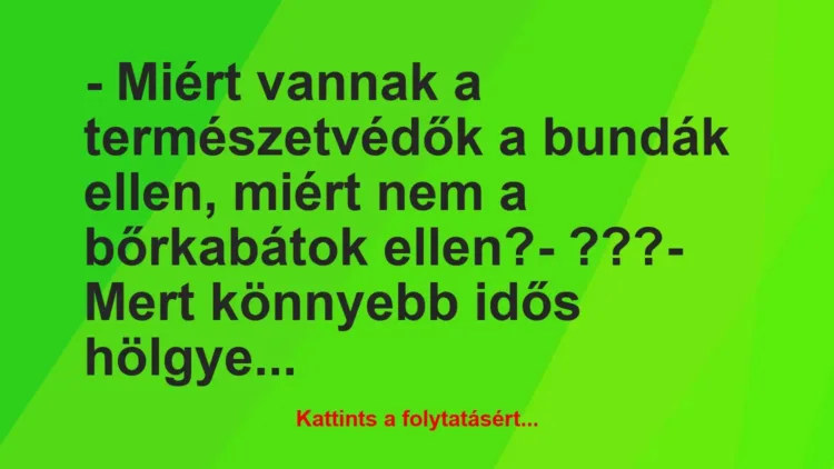 Vicc: – Miért vannak a természetvédők a bundák ellen, miért nem a bőrkabátok… Vicc: – Miért vannak a természetvédők a bundák ellen, miért nem a bőrkabátok…