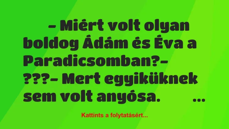 Vicc:
– Miért volt olyan boldog Ádám és Éva a… Vicc:
– Miért volt olyan boldog Ádám és Éva a…