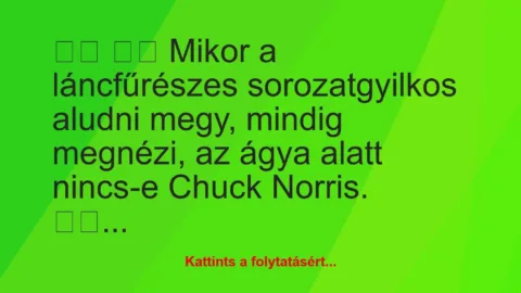 Vicc: 
		  
		  Mikor a láncfűrészes sorozatgyilkos aludni megy, …