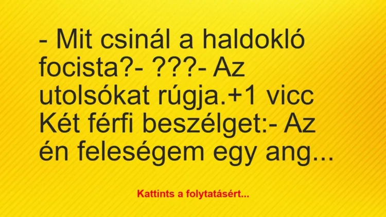 Vicc: – Mit csinál a haldokló focista?
– ???
– Az utolsókat… Vicc: – Mit csinál a haldokló focista?
– ???
– Az utolsókat…