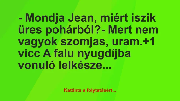 Vicc: – Mondja Jean, miért iszik üres pohárból?
– Mert nem vagyok… Vicc: – Mondja Jean, miért iszik üres pohárból?
– Mert nem vagyok…