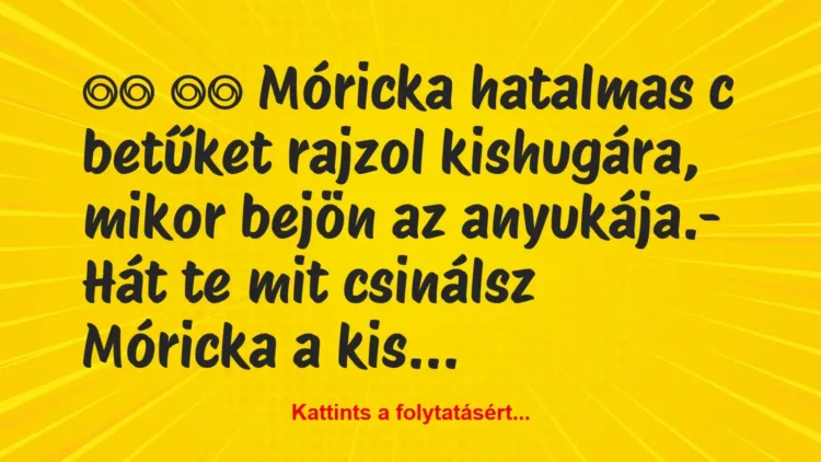 Vicc:
Móricka hatalmas c betűket rajzol kishugára,… Vicc:
Móricka hatalmas c betűket rajzol kishugára,…
