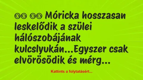 Vicc: 
		  
		  Móricka hosszasan leskelődik a szülei…