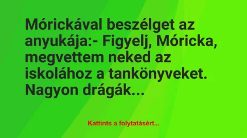 Vicc: Mórickával beszélget az anyukája:

– Figyelj, Móricka, megvettem…