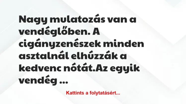 Vicc: Nagy mulatozás van a vendéglőben. A cigányzenészek minden asztalnál… Vicc: Nagy mulatozás van a vendéglőben. A cigányzenészek minden asztalnál…