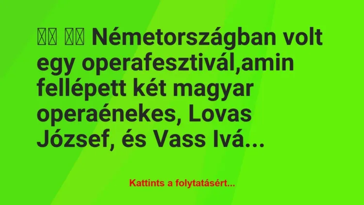 Vicc:
Németországban volt egy operafesztivál,amin… Vicc:
Németországban volt egy operafesztivál,amin…
