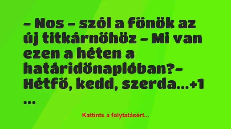 Vicc: – Nos – szól a főnök az új titkárnőhöz – Mi van ezen a héten a… Vicc: – Nos – szól a főnök az új titkárnőhöz – Mi van ezen a héten a…