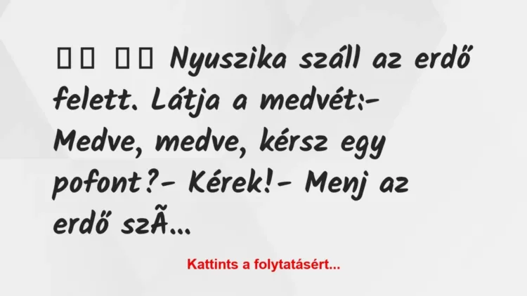 Vicc:
Nyuszika száll az erdő felett. Látja a medvét: Vicc:
Nyuszika száll az erdő felett. Látja a medvét: