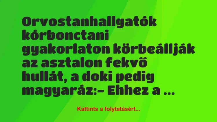 Vicc: Orvostanhallgatók kórbonctani gyakorlaton körbeállják az asztalon… Vicc: Orvostanhallgatók kórbonctani gyakorlaton körbeállják az asztalon…