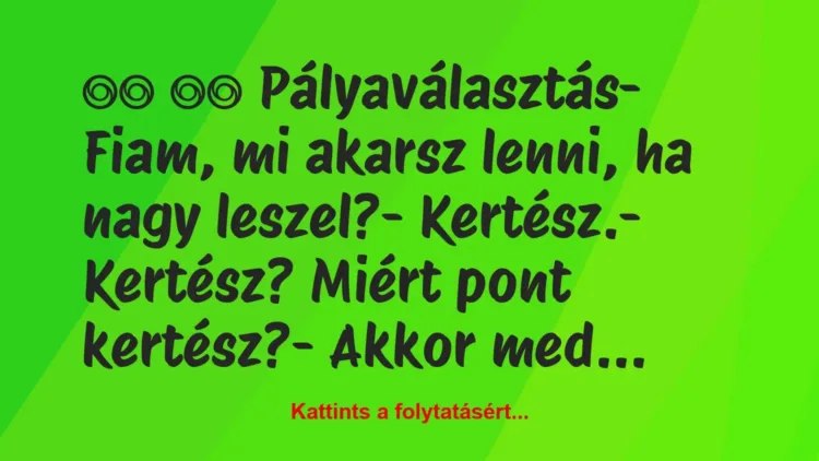 Vicc:
Pályaválasztás- Fiam, mi akarsz lenni, ha… Vicc:
Pályaválasztás- Fiam, mi akarsz lenni, ha…