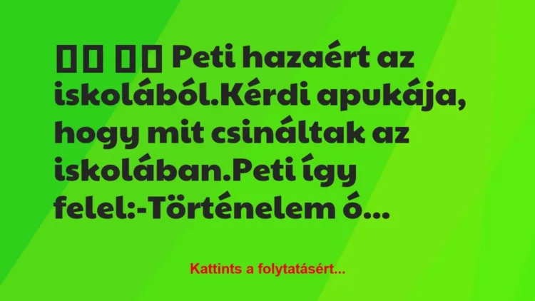 Vicc:
Peti hazaért az iskolából.Kérdi apukája, hogy… Vicc:
Peti hazaért az iskolából.Kérdi apukája, hogy…