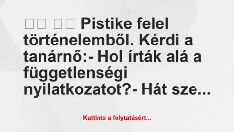 Vicc: 
		  
		  Pistike felel történelemből. Kérdi a…