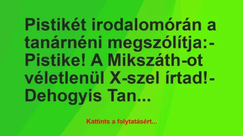 Vicc: Pistikét irodalomórán a tanárnéni megszólítja:

– Pistike! A…