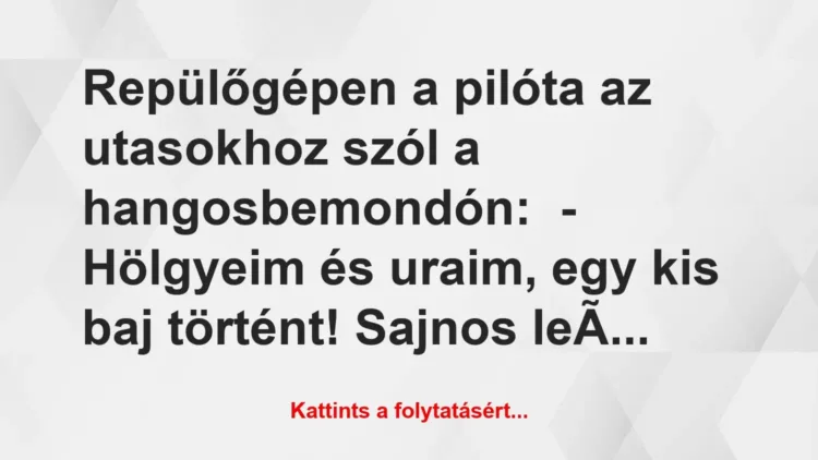 Vicc: Repülőgépen a pilóta az utasokhoz szól a hangosbemondón:
-… Vicc: Repülőgépen a pilóta az utasokhoz szól a hangosbemondón:
-…