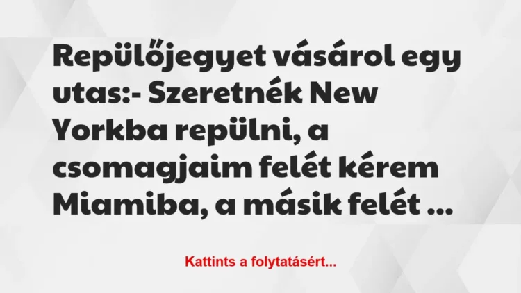 Vicc: Repülőjegyet vásárol egy utas:
– Szeretnék New Yorkba repülni, a… Vicc: Repülőjegyet vásárol egy utas:
– Szeretnék New Yorkba repülni, a…