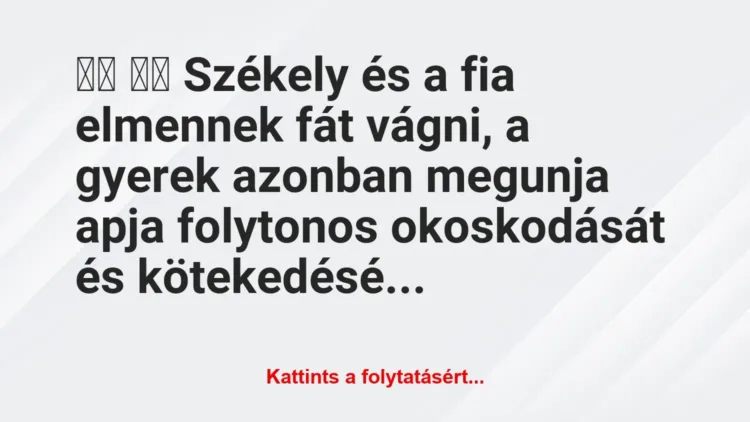 Vicc:
Székely és a fia elmennek fát vágni, a gyerek… Vicc:
Székely és a fia elmennek fát vágni, a gyerek…