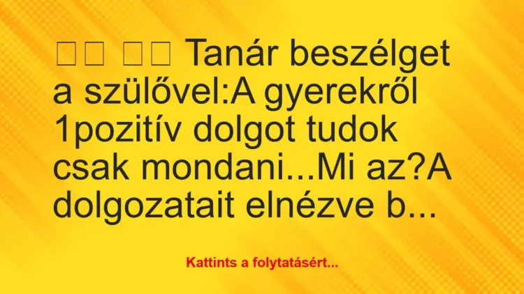 Vicc:
Tanár beszélget a szülővel:A gyerekről… Vicc:
Tanár beszélget a szülővel:A gyerekről…