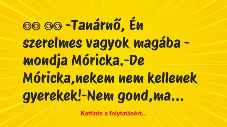 Vicc:
-Tanárnő, Én szerelmes vagyok magába – mondja… Vicc:
-Tanárnő, Én szerelmes vagyok magába – mondja…