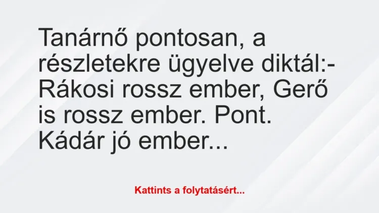 Vicc: Tanárnő pontosan, a részletekre ügyelve diktál:
– Rákosi rossz… Vicc: Tanárnő pontosan, a részletekre ügyelve diktál:
– Rákosi rossz…