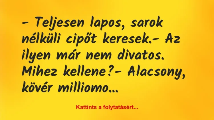 Vicc: – Teljesen lapos, sarok nélküli cipőt keresek.
– Az ilyen már nem… Vicc: – Teljesen lapos, sarok nélküli cipőt keresek.
– Az ilyen már nem…