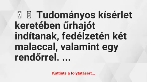 Vicc: 
	    	    Tudományos kísérlet keretében űrhajót indítanak, fedélzetén…