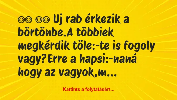 Vicc:
Uj rab érkezik a börtönbe.A többiek megkérdik… Vicc:
Uj rab érkezik a börtönbe.A többiek megkérdik…