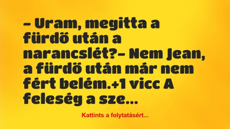 Vicc: – Uram, megitta a fürdő után a narancslét?
– Nem Jean, a fürdő… Vicc: – Uram, megitta a fürdő után a narancslét?
– Nem Jean, a fürdő…