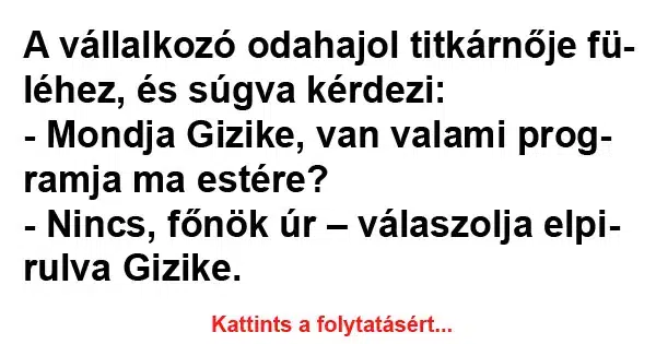 Vicc: A vállalkozó odahajol titkárnője füléhez, és súgva kérdezi Vicc: A vállalkozó odahajol titkárnője füléhez, és súgva kérdezi