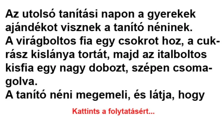 Vicc: Az utolsó tanítási napon a gyerekek ajándékot visznek a Vicc: Az utolsó tanítási napon a gyerekek ajándékot visznek a tanító néninek