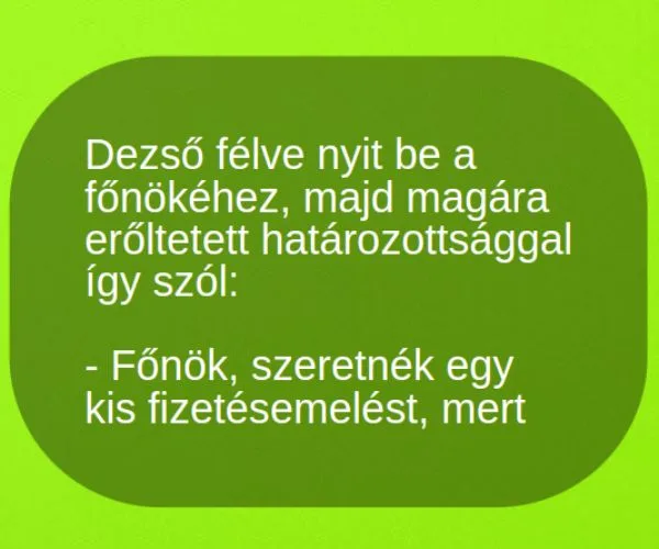 Vicc: Dezső félve nyit be a főnökéhez, majd magára erőltetett... Vicc: Dezső félve nyit be a főnökéhez, majd magára erőltetett…