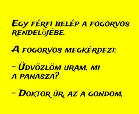 Vicc: Egy férfi belép a fogorvos rendelőjébe és így szól: Vicc: Egy férfi belép a fogorvos rendelőjébe és így szól: