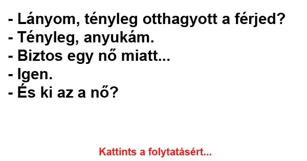 Vicc: - Lányom, tényleg otthagyott a férjed? Vicc: – Lányom, tényleg otthagyott a férjed?