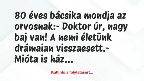 Vicc: 80 éves bácsika mondja az orvosnak:

– Doktor úr, nagy baj van! A…