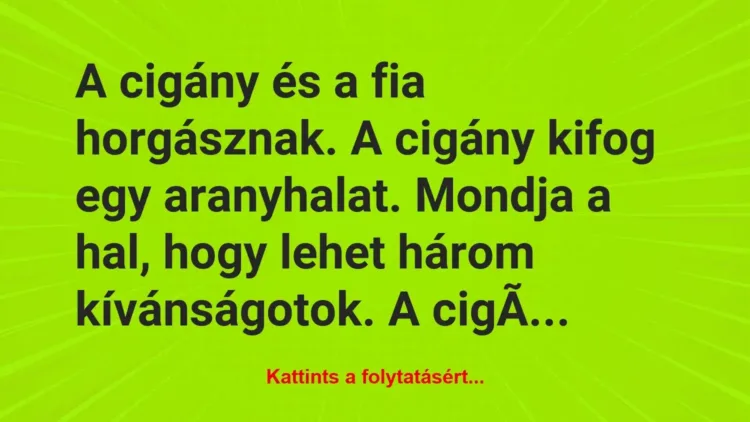 Vicc: A cigány és a fia horgásznak. A cigány kifog egy aranyhalat. Mondja a… Vicc: A cigány és a fia horgásznak. A cigány kifog egy aranyhalat. Mondja a…