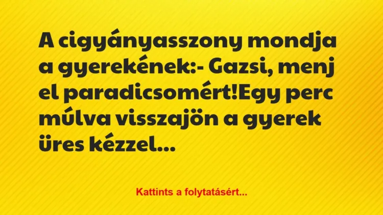 Vicc: A cigyányasszony mondja a gyerekének:
– Gazsi, menj el… Vicc: A cigyányasszony mondja a gyerekének:
– Gazsi, menj el…