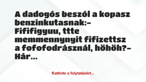Vicc: A dadogós beszól a kopasz benzinkutasnak:

– Fififigyuu, ttte…
