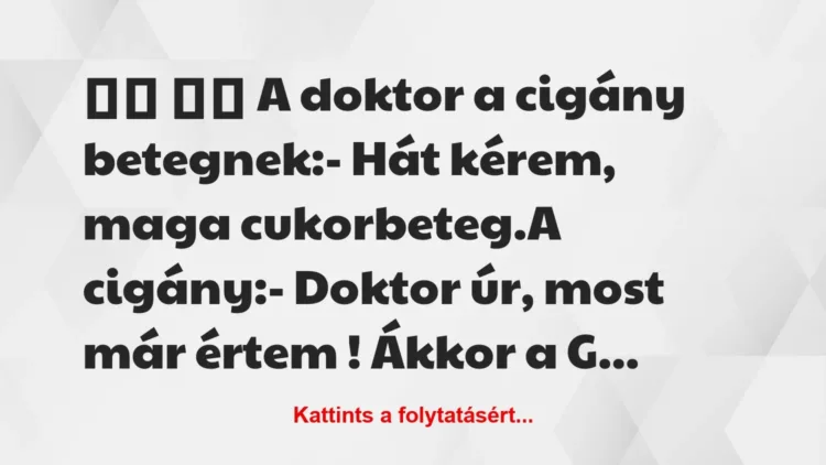 Vicc:
A doktor a cigány betegnek:- Hát kérem, maga … Vicc:
A doktor a cigány betegnek:- Hát kérem, maga …