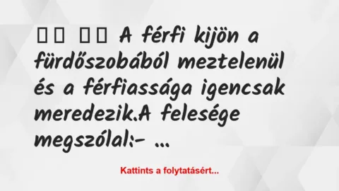 Vicc: 
		  
		  A férfi kijön a fürdőszobából meztelenül és a…