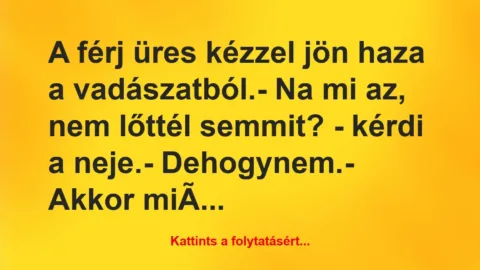 Vicc: A férj üres kézzel jön haza a vadászatból.

– Na mi az, nem lőttél…
