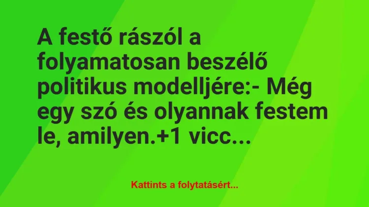 Vicc: A festő rászól a folyamatosan beszélő politikus modelljére:
– Még… Vicc: A festő rászól a folyamatosan beszélő politikus modelljére:
– Még…