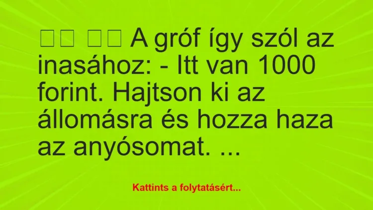 Vicc:
A gróf így szól az inasához: – Itt van 1000… Vicc:
A gróf így szól az inasához: – Itt van 1000…