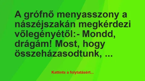 Vicc: A grófnő menyasszony a nászéjszakán megkérdezi vőlegényétől:

-…