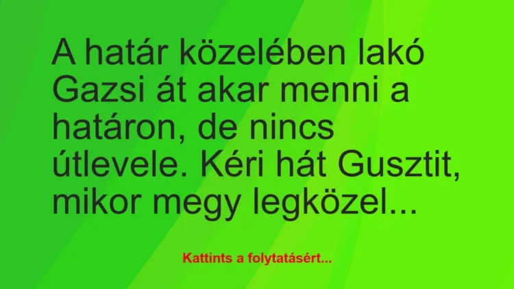 Vicc: A határ közelében lakó Gazsi át akar menni a határon, de nincs… Vicc: A határ közelében lakó Gazsi át akar menni a határon, de nincs…