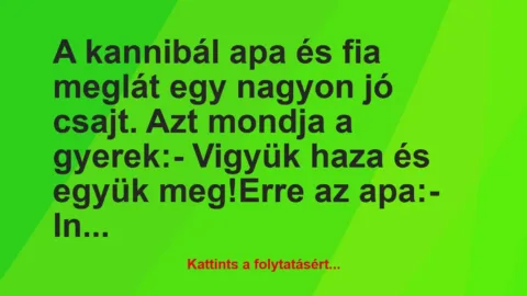 Vicc: A kannibál apa és fia meglát egy nagyon jó csajt. Azt mondja a…