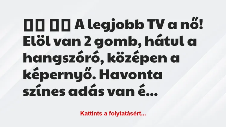 Vicc:
A legjobb TV a nő! Elöl van 2 gomb, hátul a… Vicc:
A legjobb TV a nő! Elöl van 2 gomb, hátul a…