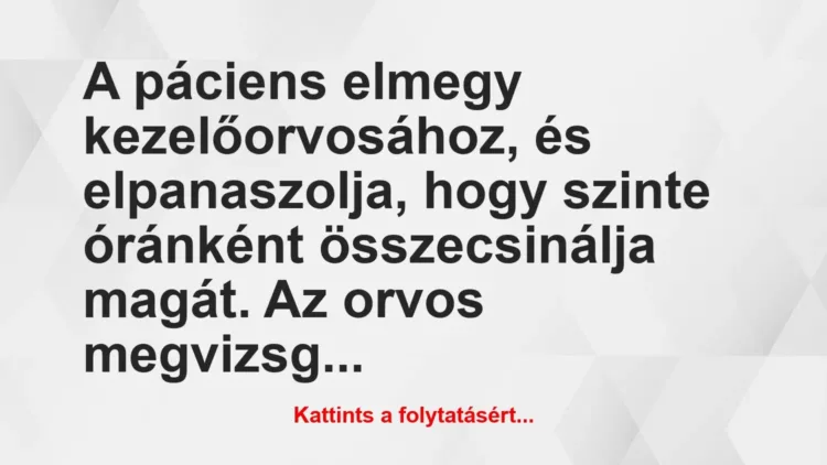 Vicc: A páciens elmegy kezelőorvosához, és elpanaszolja, hogy szinte… Vicc: A páciens elmegy kezelőorvosához, és elpanaszolja, hogy szinte…