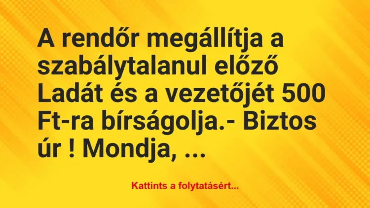 Vicc: A rendőr megállítja a szabálytalanul előző Ladát és a vezetőjét 500… Vicc: A rendőr megállítja a szabálytalanul előző Ladát és a vezetőjét 500…